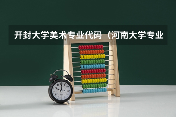 开封大学美术专业代码（河南大学专业代码）