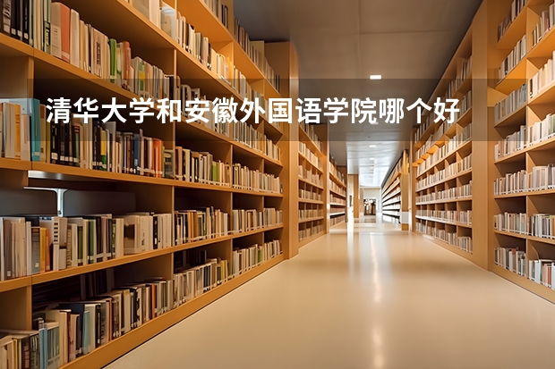 清华大学和安徽外国语学院哪个好