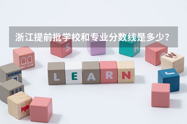 浙江提前批学校和专业分数线是多少?