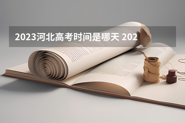 2023河北高考时间是哪天 2023年河北省高考时间具体安排