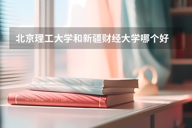 北京理工大学和新疆财经大学哪个好