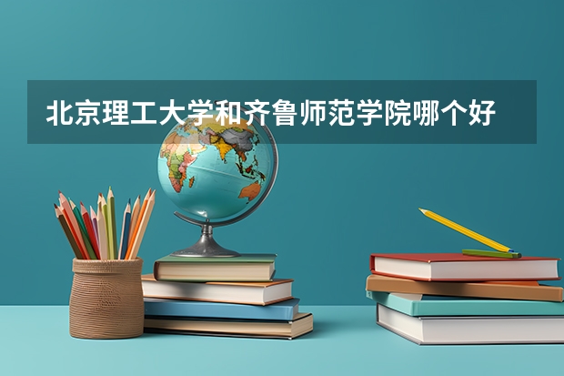 北京理工大学和齐鲁师范学院哪个好