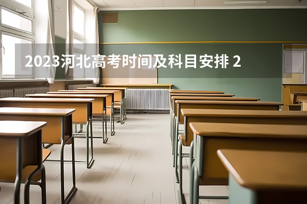 2023河北高考时间及科目安排 2023河北高考时间具体安排在哪天