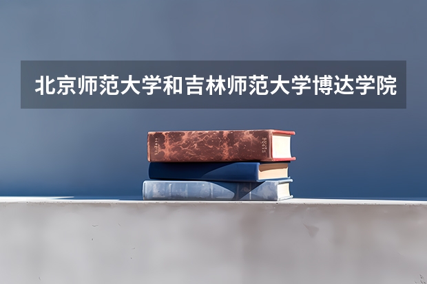 北京师范大学和吉林师范大学博达学院哪个好