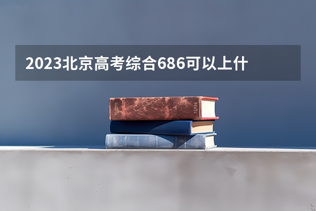 2023北京高考综合686可以上什么大学