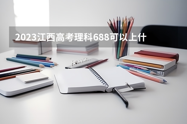 2023江西高考理科688可以上什么大学