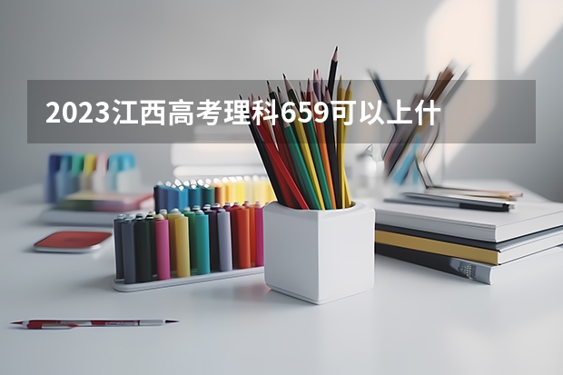 2023江西高考理科659可以上什么大学