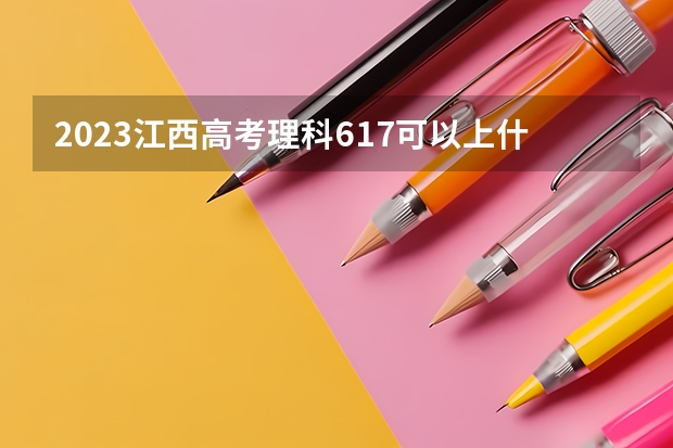 2023江西高考理科617可以上什么大学