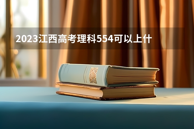 2023江西高考理科554可以上什么大学