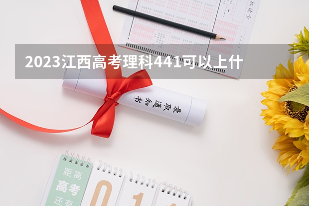 2023江西高考理科441可以上什么大学