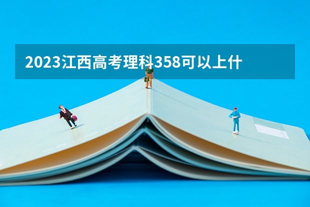 2023江西高考理科358可以上什么大学