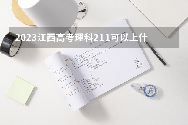 2023江西高考理科211可以上什么大学