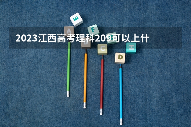 2023江西高考理科209可以上什么大学