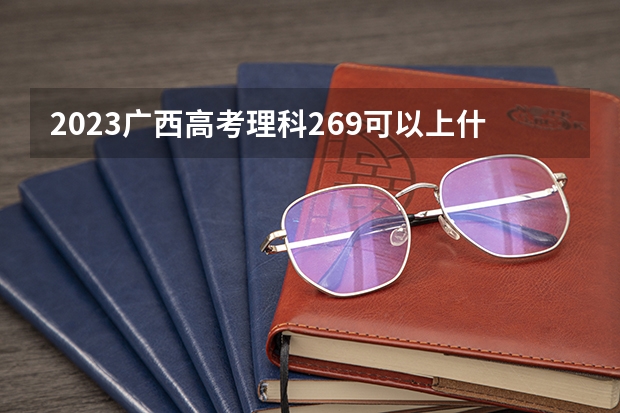 2023广西高考理科269可以上什么大学