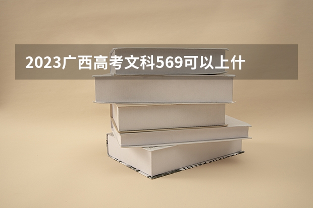 2023广西高考文科569可以上什么大学