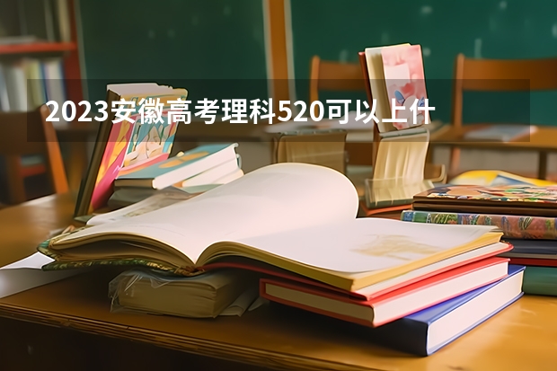 2023安徽高考理科520可以上什么大学