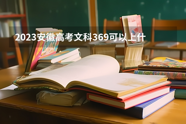 2023安徽高考文科369可以上什么大学