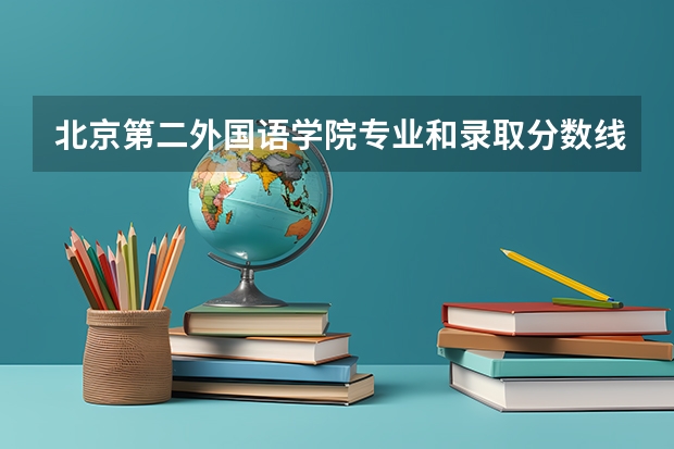 北京第二外国语学院专业和录取分数线是多少