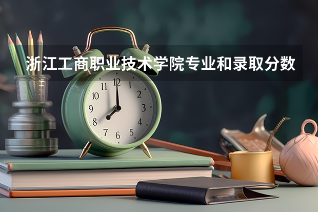 浙江工商职业技术学院专业和录取分数线是多少