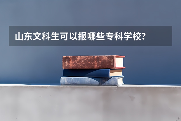 山东文科生可以报哪些专科学校？