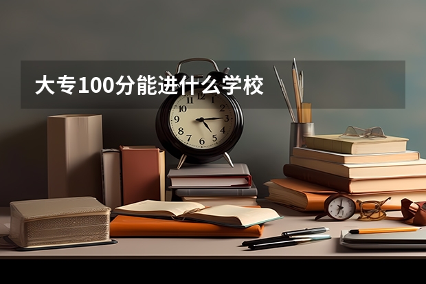 大专100分能进什么学校