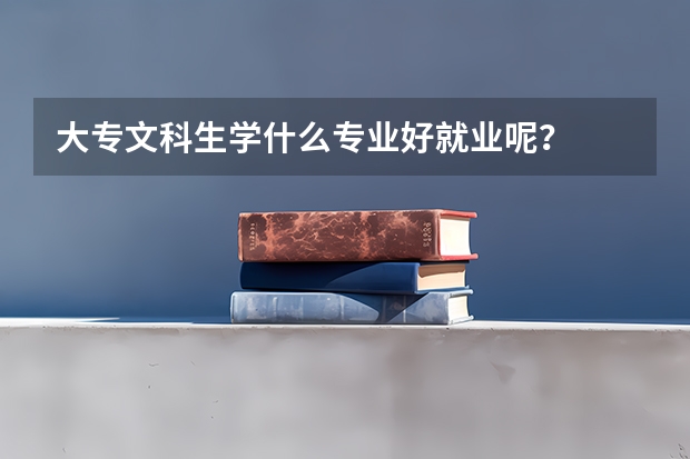 大专文科生学什么专业好就业呢？