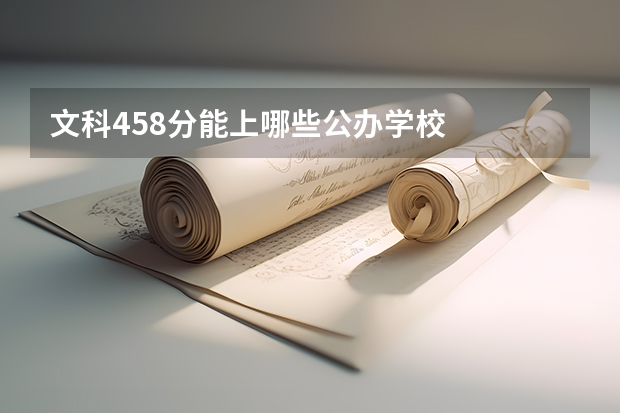 文科458分能上哪些公办学校