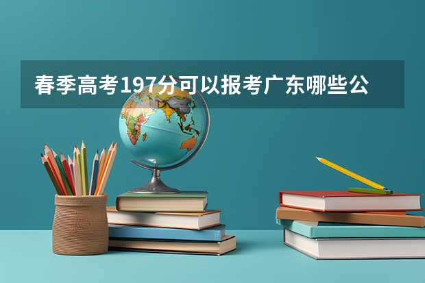 春季高考197分可以报考广东哪些公费院校