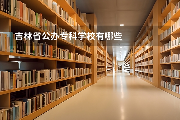 吉林省公办专科学校有哪些