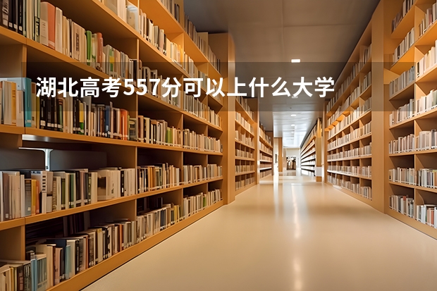 湖北高考557分可以上什么大学