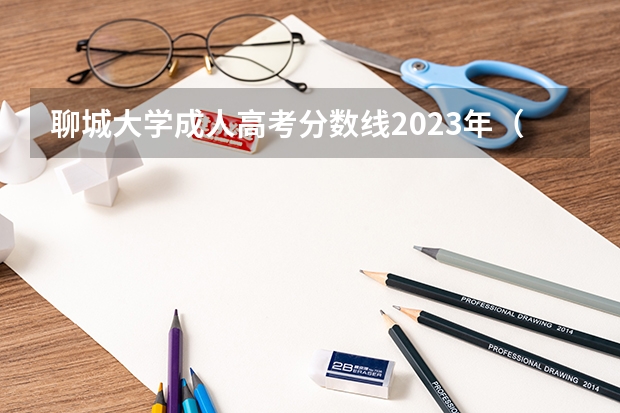 聊城大学成人高考分数线2023年（聊城大学高考分数线）