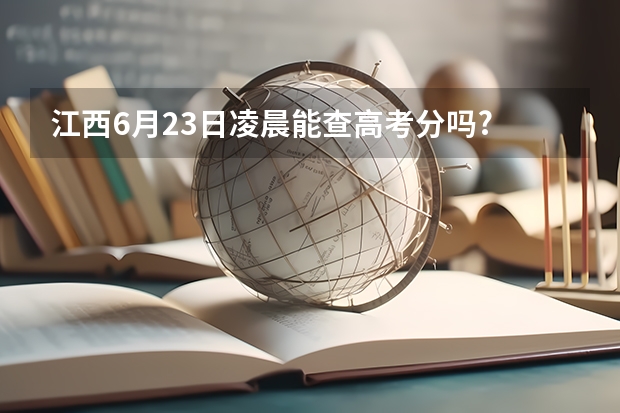 江西6月23日凌晨能查高考分吗?