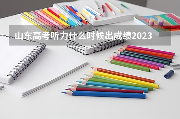 山东高考听力什么时候出成绩2023