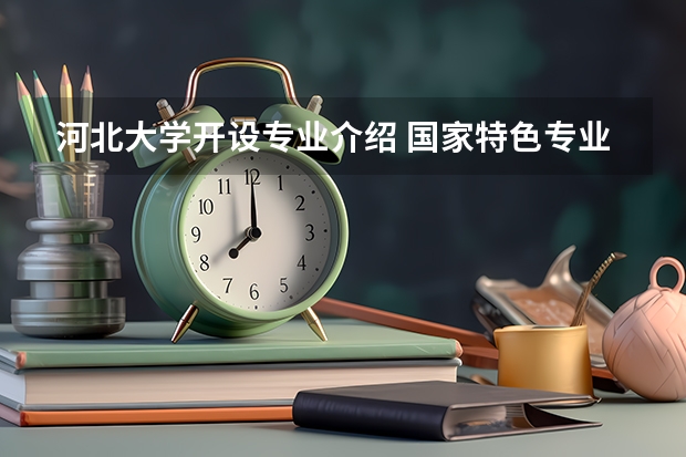 河北大学开设专业介绍 国家特色专业有哪些