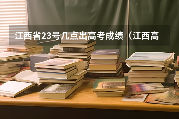 江西省23号几点出高考成绩（江西高考成绩公布时间23号几点）