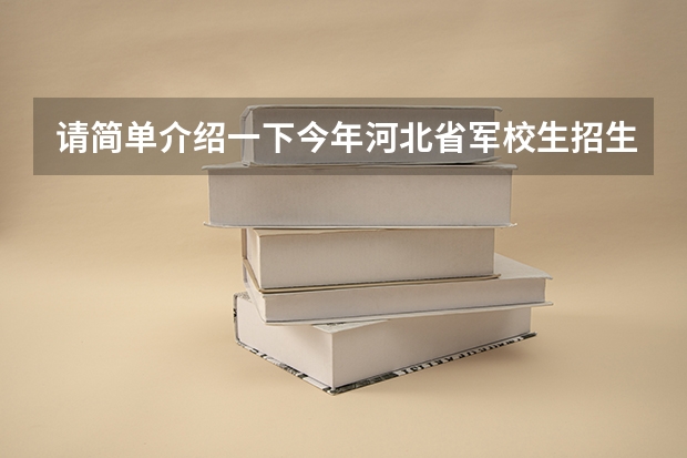 请简单介绍一下今年河北省军校生招生状况（包括国防生）（高考生军队院校招生军检控制分数线公布）