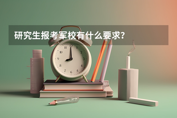 研究生报考军校有什么要求？