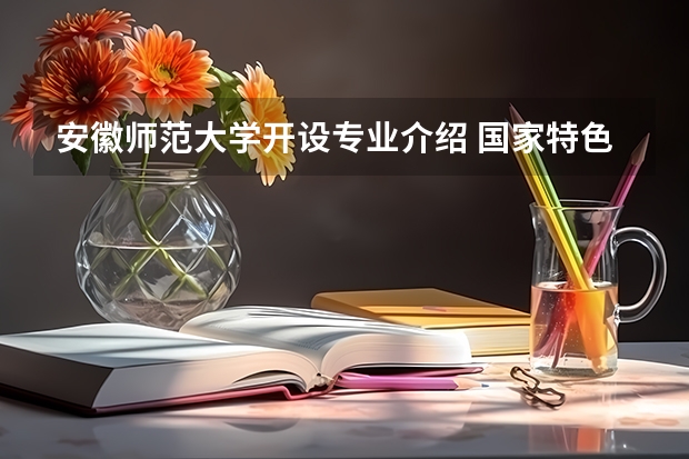 安徽师范大学开设专业介绍 国家特色专业有哪些