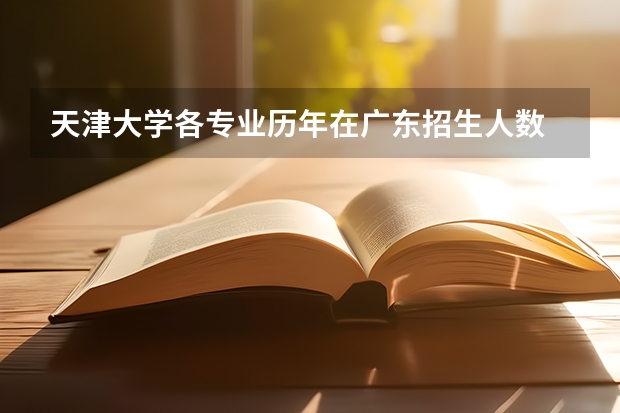 天津大学各专业历年在广东招生人数