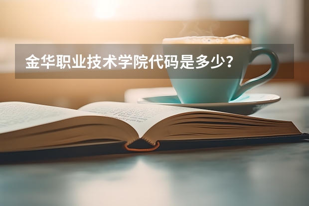 金华职业技术学院代码是多少？