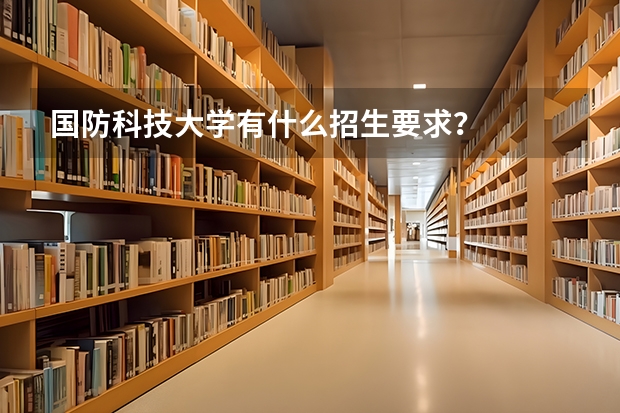 国防科技大学有什么招生要求？