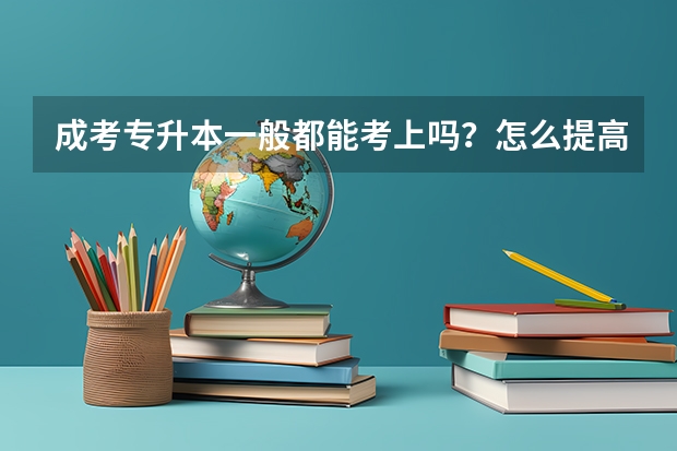 成考专升本一般都能考上吗？怎么提高通过率？