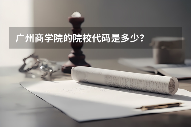 广州商学院的院校代码是多少？