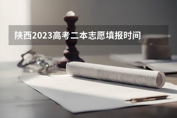 陕西2023高考二本志愿填报时间 陕西成人高考志愿填报技巧？