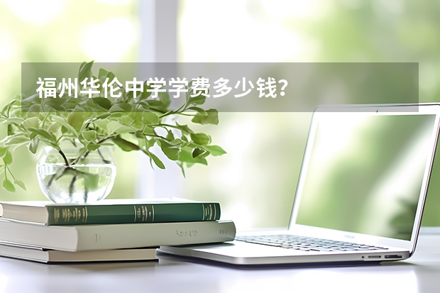 福州华伦中学学费多少钱？