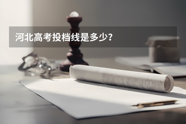 河北高考投档线是多少？