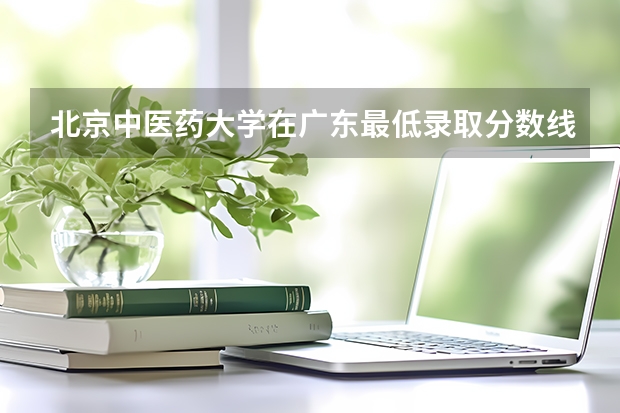 北京中医药大学在广东最低录取分数线（2024高考参考）