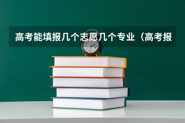 高考能填报几个志愿几个专业（高考报专业可以报几个）