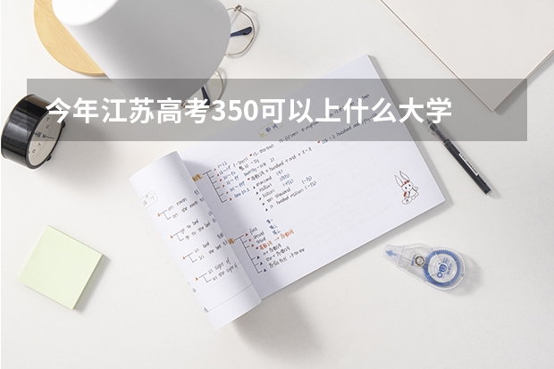 今年江苏高考350可以上什么大学