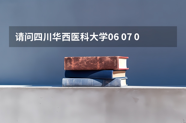 请问四川华西医科大学06 07 09年的高考录取分数是多少？